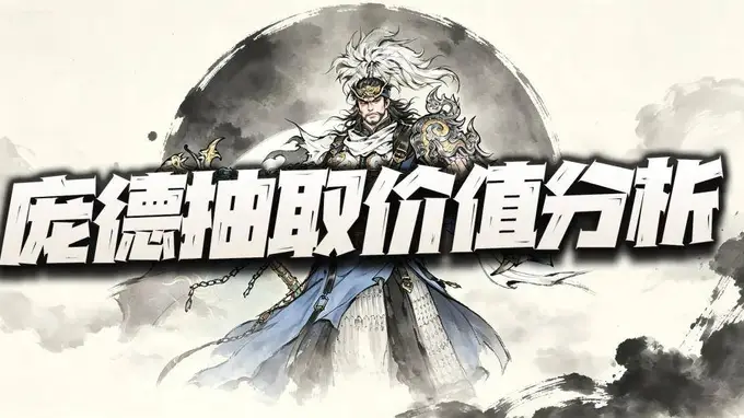 三国望神州:庞德先遣实测报告+抽取价值分析!10阶真就是“关”中王来了!