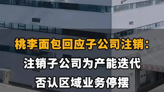 【桃李面包回应子公司注销:注销子公司为产能迭代,否认区域业务停摆】