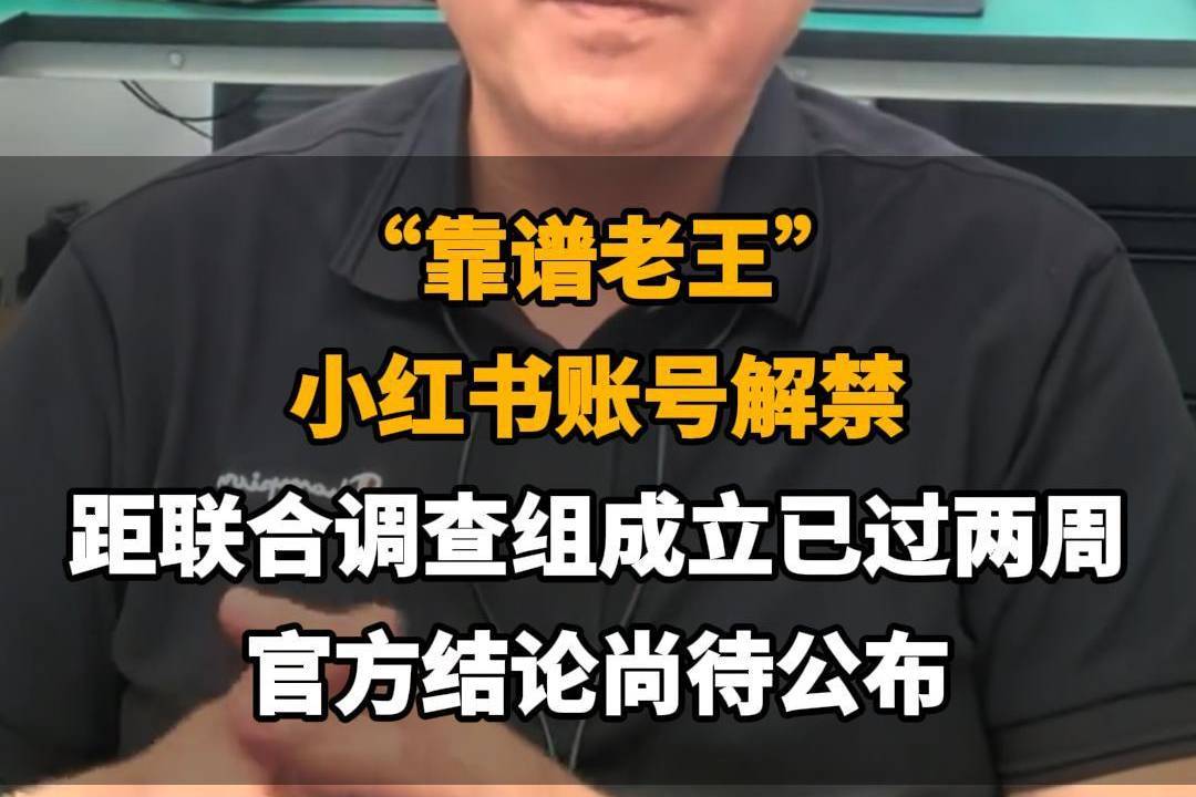 【“靠谱老王”小红书账号解禁，距联合调查组成立已过两周，官方结论尚待公布】