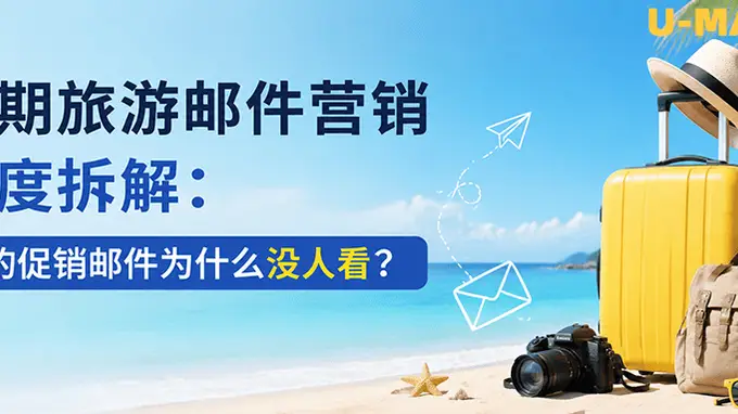 暑期旅游邮件营销深度拆解：你的促销邮件为什么没人看？