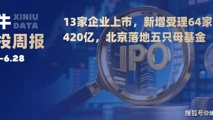 13家企业上市,新增受理64家;420亿,北京落地五只母基金 | 烯牛周报