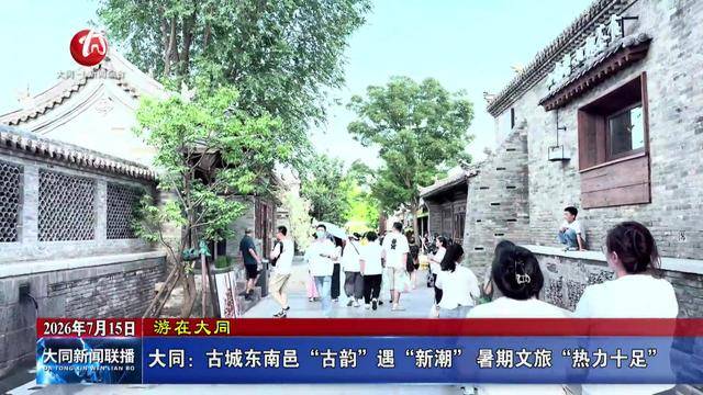 大同：古城东南邑“古韵”遇“新潮” 暑期文旅“热力十足”
