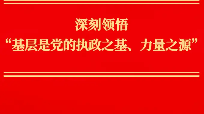 深刻领悟“基层是党的执政之基、力量之源”