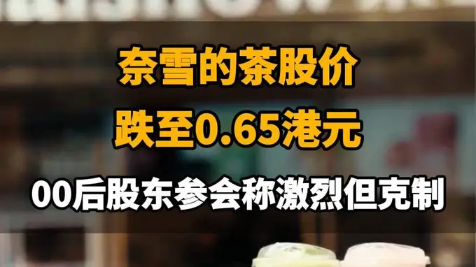 【奈雪的茶股价跌至0.65港元，00后股东参会称激烈但克制】