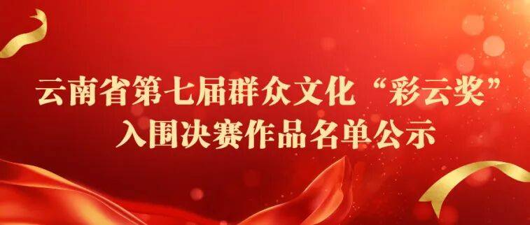 云南省文化和旅游厅关于云南省第七届群众文化“彩云奖”入围决赛作品名单的公示